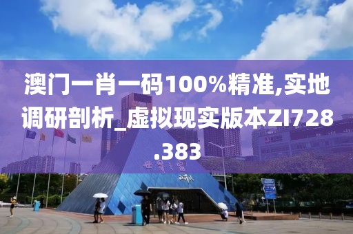 澳门一肖一码100%精准,实地调研剖析_虚拟现实版本ZI728.383