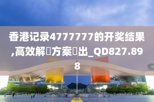 香港记录4777777的开奖结果,高效解決方案產出_QD827.898