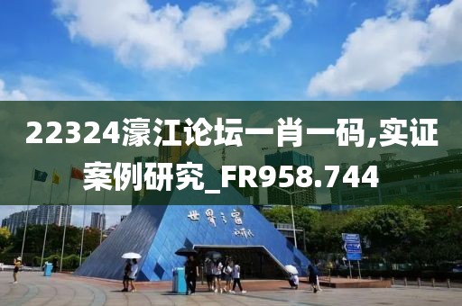22324濠江论坛一肖一码,实证案例研究_FR958.744