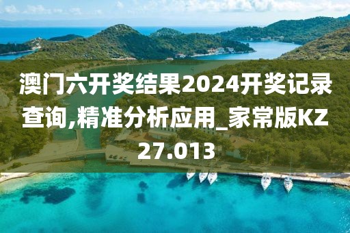 澳门六开奖结果2024开奖记录查询,精准分析应用_家常版KZ27.013