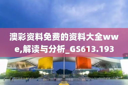 澳彩资料免费的资料大全wwe,解读与分析_GS613.193