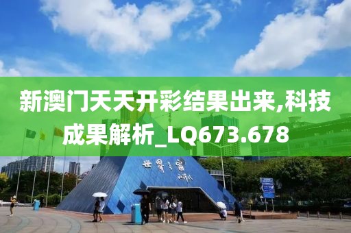 新澳门天天开彩结果出来,科技成果解析_LQ673.678