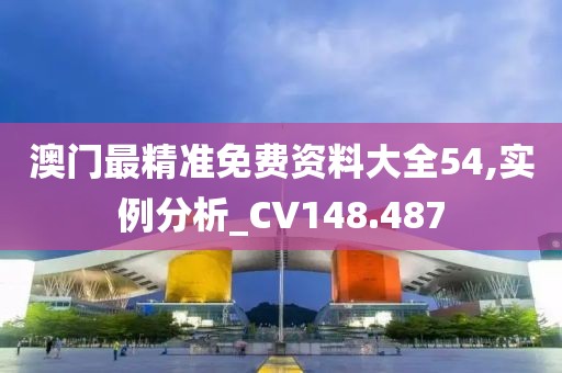 澳门最精准免费资料大全54,实例分析_CV148.487