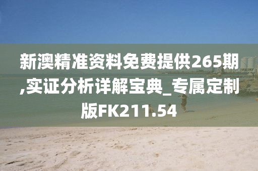 新澳精准资料免费提供265期,实证分析详解宝典_专属定制版FK211.54