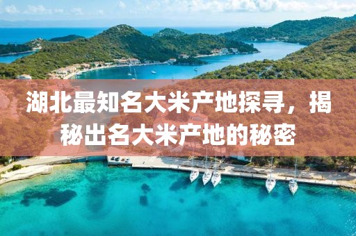 湖北最知名大米产地探寻，揭秘出名大米产地的秘密