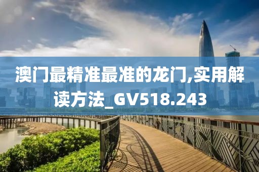 澳门最精准最准的龙门,实用解读方法_GV518.243