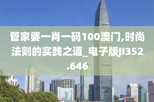 管家婆一肖一码100澳门,时尚法则的实践之道_电子版JI352.646