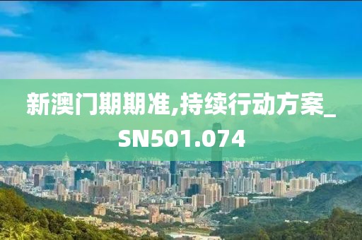 新澳门期期准,持续行动方案_SN501.074