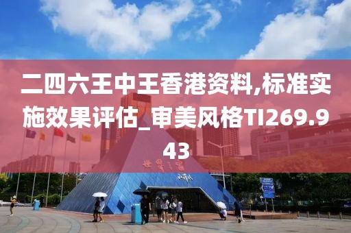 二四六王中王香港资料,标准实施效果评估_审美风格TI269.943