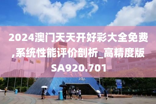 2024澳门天天开好彩大全免费,系统性能评价剖析_高精度版SA920.701