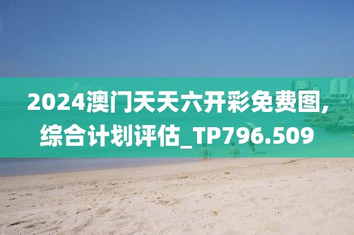 2024澳门天天六开彩免费图,综合计划评估_TP796.509