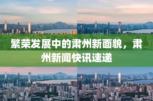繁荣发展中的肃州新面貌，肃州新闻快讯速递