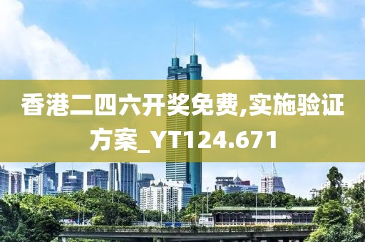 香港二四六开奖免费,实施验证方案_YT124.671