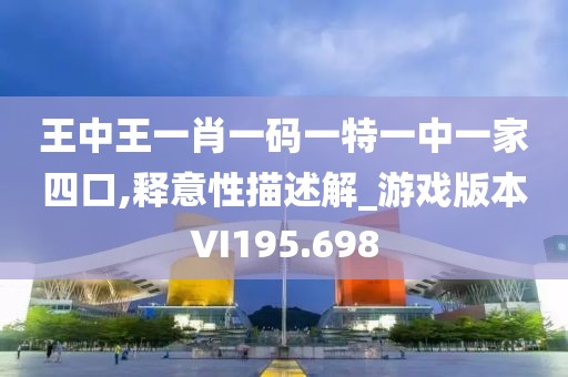 王中王一肖一码一特一中一家四口,释意性描述解_游戏版本VI195.698