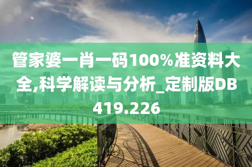 管家婆一肖一码100%准资料大全,科学解读与分析_定制版DB419.226