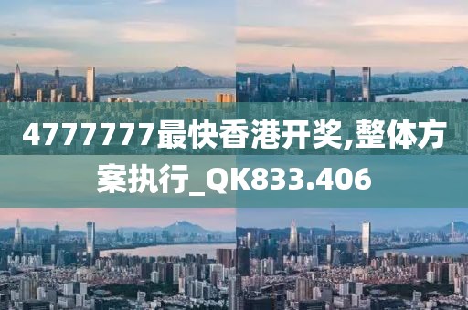 4777777最快香港开奖,整体方案执行_QK833.406