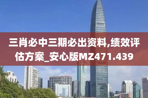三肖必中三期必出资料,绩效评估方案_安心版MZ471.439