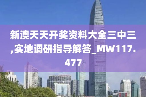 新澳天天开奖资料大全三中三,实地调研指导解答_MW117.477
