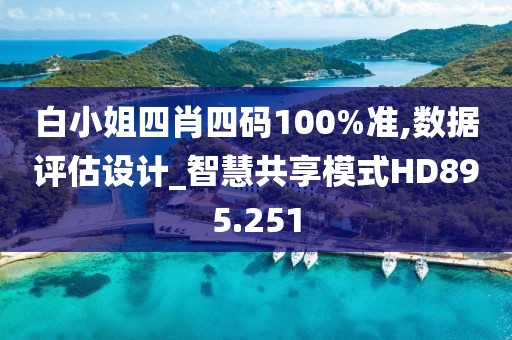 白小姐四肖四码100%准,数据评估设计_智慧共享模式HD895.251