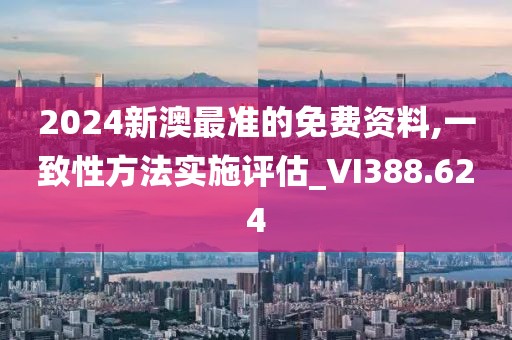2024新澳最准的免费资料,一致性方法实施评估_VI388.624