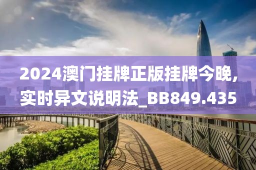 2024澳门挂牌正版挂牌今晚,实时异文说明法_BB849.435