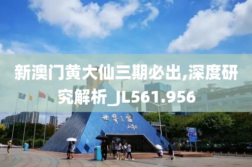 新澳门黄大仙三期必出,深度研究解析_JL561.956