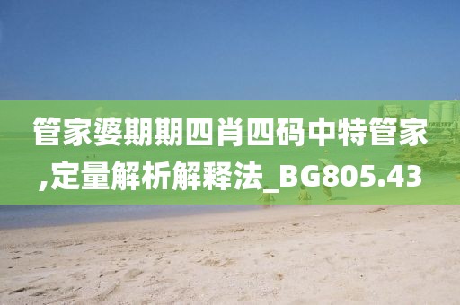 管家婆期期四肖四码中特管家,定量解析解释法_BG805.43