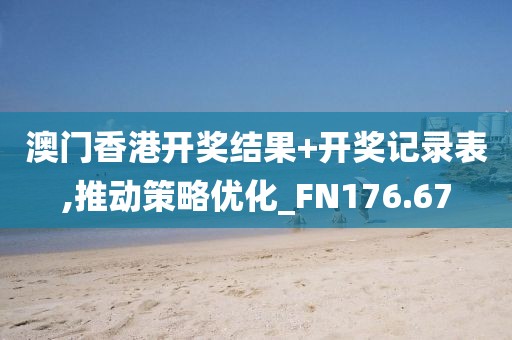 澳门香港开奖结果+开奖记录表,推动策略优化_FN176.67