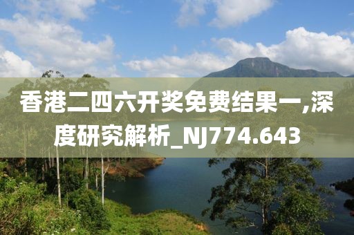香港二四六开奖免费结果一,深度研究解析_NJ774.643