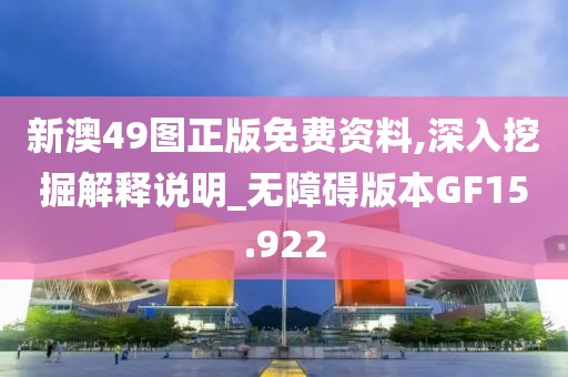 新澳49图正版免费资料,深入挖掘解释说明_无障碍版本GF15.922