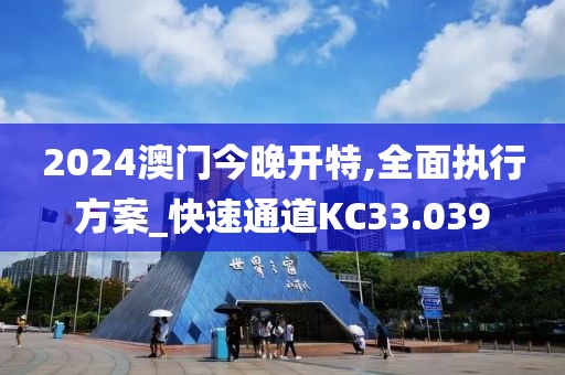 2024澳门今晚开特,全面执行方案_快速通道KC33.039