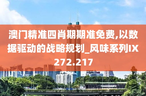 澳门精准四肖期期准免费,以数据驱动的战略规划_风味系列IX272.217