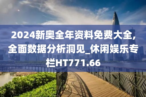 2024新奥全年资料免费大全,全面数据分析洞见_休闲娱乐专栏HT771.66