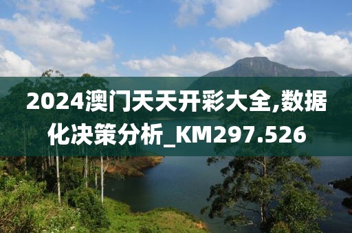2024澳门天天开彩大全,数据化决策分析_KM297.526
