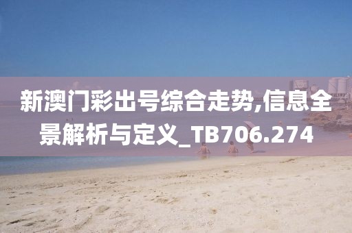 新澳门彩出号综合走势,信息全景解析与定义_TB706.274
