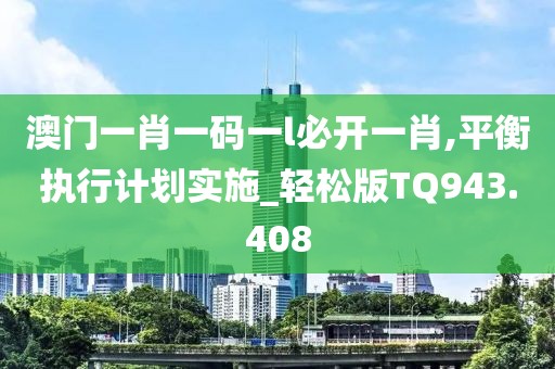 澳门一肖一码一l必开一肖,平衡执行计划实施_轻松版TQ943.408