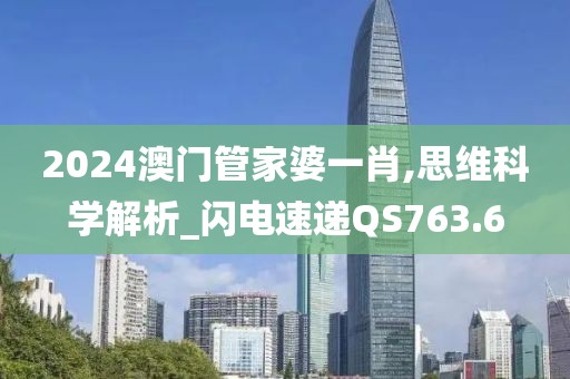 2024澳门管家婆一肖,思维科学解析_闪电速递QS763.6