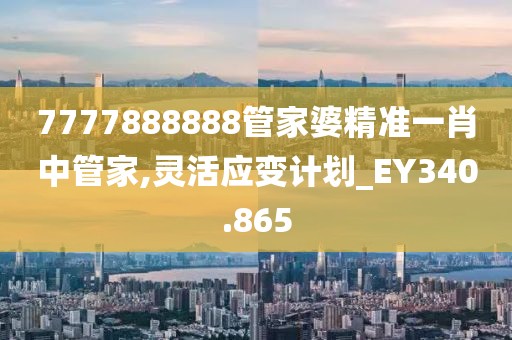 7777888888管家婆精准一肖中管家,灵活应变计划_EY340.865