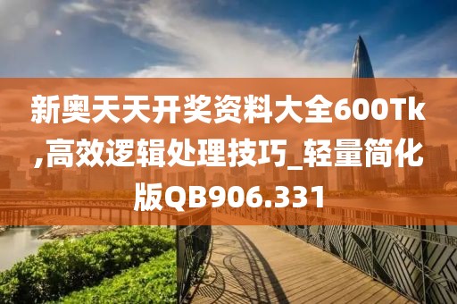 新奥天天开奖资料大全600Tk,高效逻辑处理技巧_轻量简化版QB906.331