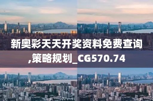 新奥彩天天开奖资料免费查询,策略规划_CG570.74