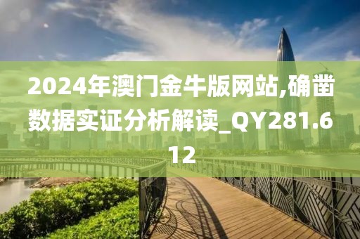 2024年澳门金牛版网站,确凿数据实证分析解读_QY281.612