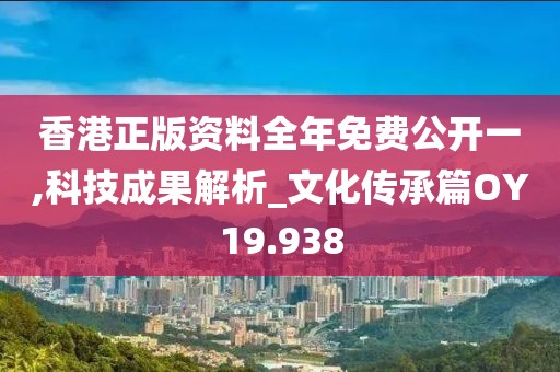 香港正版资料全年免费公开一,科技成果解析_文化传承篇OY19.938