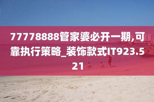 77778888管家婆必开一期,可靠执行策略_装饰款式IT923.521