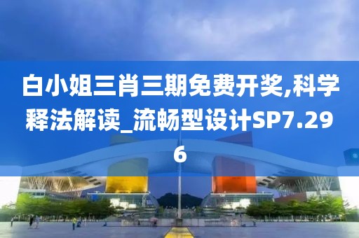 白小姐三肖三期免费开奖,科学释法解读_流畅型设计SP7.296