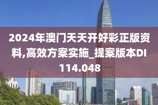 2024年澳门天天开好彩正版资料,高效方案实施_提案版本DI114.048