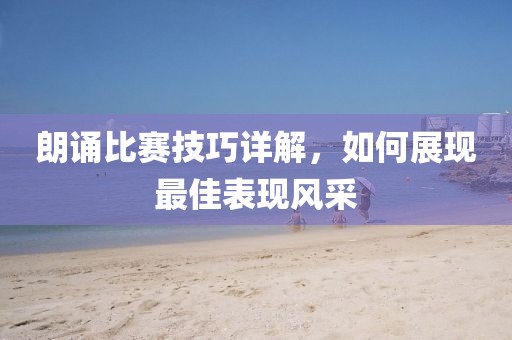 朗诵比赛技巧详解，如何展现最佳表现风采
