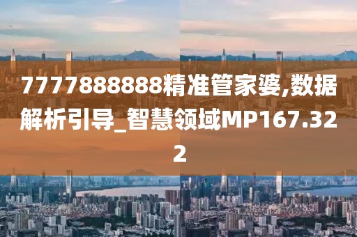 7777888888精准管家婆,数据解析引导_智慧领域MP167.322