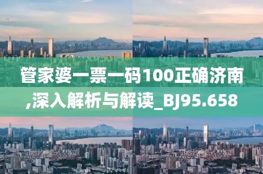 管家婆一票一码100正确济南,深入解析与解读_BJ95.658