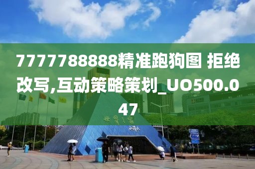 7777788888精准跑狗图 拒绝改写,互动策略策划_UO500.047