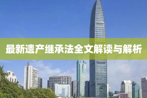 最新遗产继承法全文解读与解析